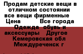 Продам детские вещи в отличном состоянии, все вещи фирменные. › Цена ­ 150 - Все города Одежда, обувь и аксессуары » Другое   . Кемеровская обл.,Междуреченск г.